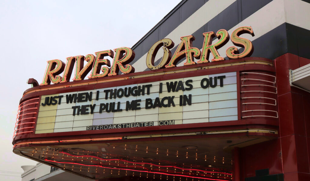 The River Oaks Theater marquee that says "Just when I though I was out, they pull me back in"